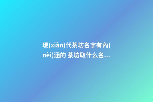 現(xiàn)代茶坊名字有內(nèi)涵的 茶坊取什么名字好-名學(xué)網(wǎng)-第1張-公司起名-玄機(jī)派
